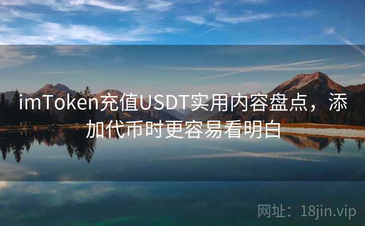 imToken充值USDT实用内容盘点，添加代币时更容易看明白