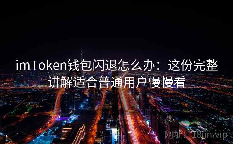imToken钱包闪退怎么办：这份完整讲解适合普通用户慢慢看